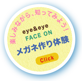楽しみながら、知ってみよう！eye&eye/・FACE ONメガネ作り体験