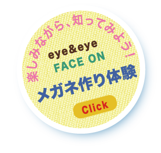 楽しみながら、知ってみよう！eye&eye/・FACE ONメガネ作り体験